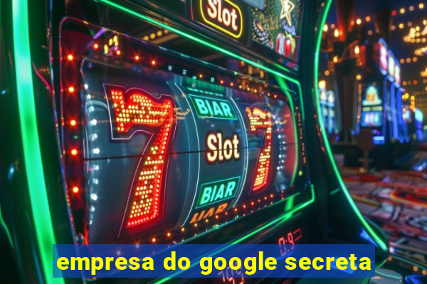 empresa do google secreta